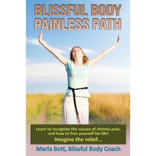 Blissful Body - Painless Path: Learn how to recognize the causes of chronic pain, and free yourself for life! Imagine the relief... - Paperback