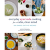 Everyday Ayurveda Cooking for a Calm, Clear Mind: 100 Simple Sattvic Recipes - Paperback