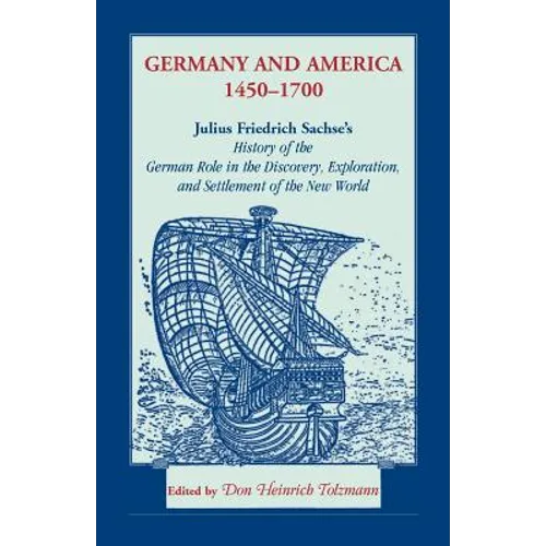 Germany and America, 1450-1700: Julius Friedrich Sachse's History of the German Role in the Discovery, Exploration, and Settlement of the New World - Paperback