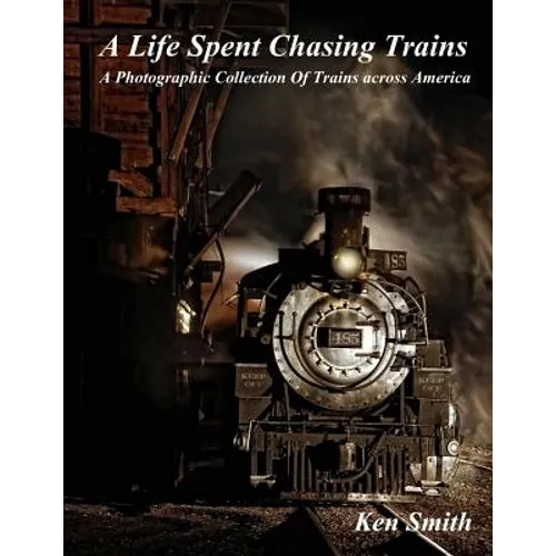 A Life Spent Chasing Trains: A Photographic Collection of Trains across America - Paperback