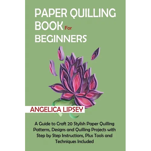 Paper Quilling Book for Beginners: A Guide to Craft 20 Stylish Paper Quilling Patterns, Designs and Quilling Projects with Step by Step Instructions, - Paperback