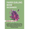 Paper Quilling Book for Beginners: A Guide to Craft 20 Stylish Paper Quilling Patterns, Designs and Quilling Projects with Step by Step Instructions, - Paperback