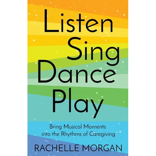 Listen, Sing, Dance, Play: Bring Musical Moments into the Rhythms of Caregiving - Paperback