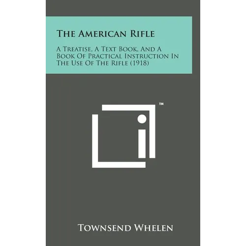 The American Rifle: A Treatise, a Text Book, and a Book of Practical Instruction in the Use of the Rifle (1918) - Hardcover