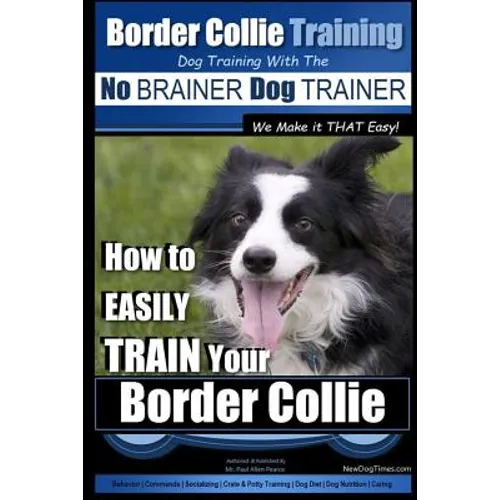 Border Collie Training Dog Training with the No BRAINER Dog TRAINER We Make it THAT Easy!: How To EASILY TRAIN Your Border Collie - Paperback