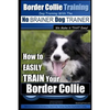 Border Collie Training Dog Training with the No BRAINER Dog TRAINER We Make it THAT Easy!: How To EASILY TRAIN Your Border Collie - Paperback