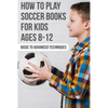 How To Play Soccer Books For Kids Ages 8-12 Basic To Advanced Techniques: Soccer Books - Paperback