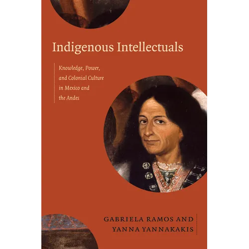 Indigenous Intellectuals: Knowledge, Power, and Colonial Culture in Mexico and the Andes - Paperback