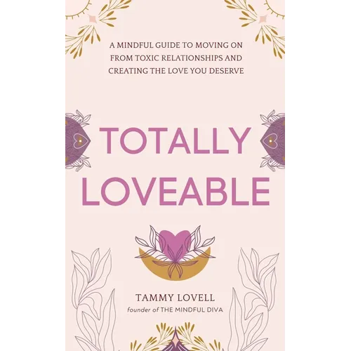 Totally Loveable: A Mindful Guide to Moving on From Toxic Relationships and Creating the Love You Deserve - Paperback
