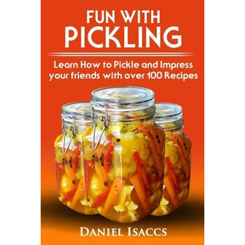 Fun with Pickling: Learn the Pickling Process with Pickling Guide with over 100 Pickling recipes, Pickling Vegetables has never been easi - Paperback