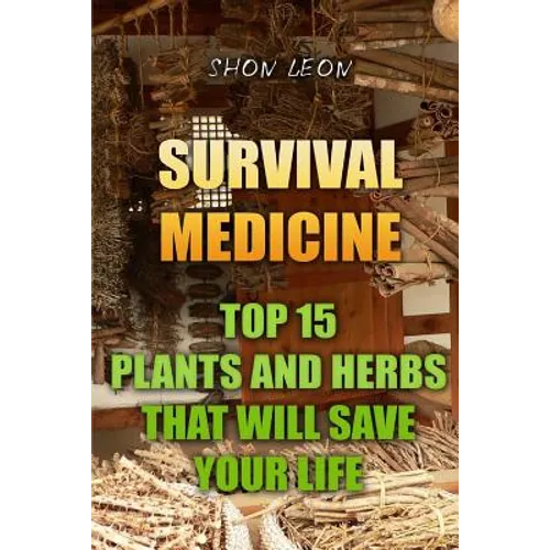 Survival Medicine: Top 15 Plants And Herbs That Will Save Your Life - Paperback