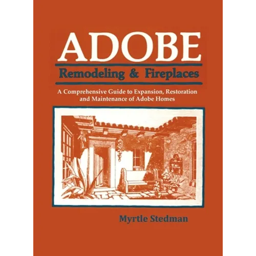 Adobe Remodeling & Fireplaces: A Comprehensive Guide to Expansion, Restoration and Maintenance of Adobe Homes - Hardcover