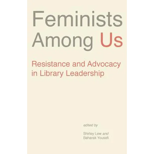 Feminists Among Us: Resistance and Advocacy in Library Leadership - Paperback