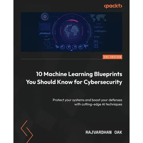 10 Machine Learning Blueprints You Should Know for Cybersecurity: Protect your systems and boost your defenses with cutting-edge AI techniques - Paperback