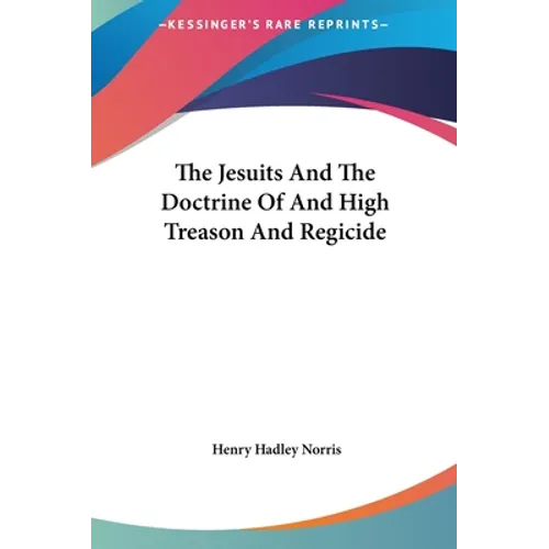 The Jesuits And The Doctrine Of And High Treason And Regicide - Hardcover
