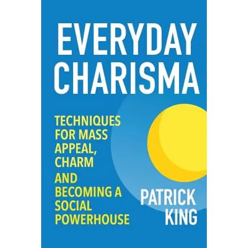 Everyday Charisma: Techniques for Mass Appeal, Charm, and Becoming a Social Powe - Paperback