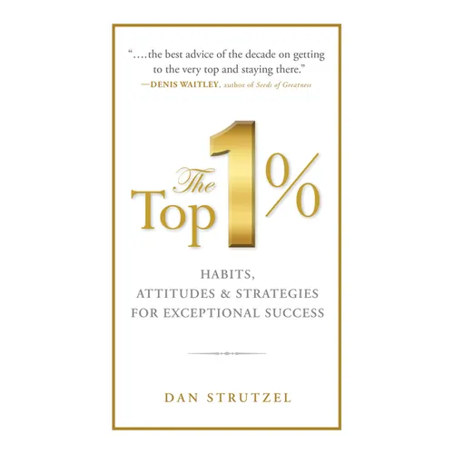 The Top 1%: Habits, Attitudes & Strategies for Exceptional Success: Habits, Attitudes & Strategies for Exceptional Success - Paperback