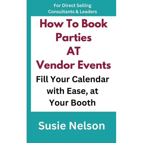 How to Book Parties at Vendor Events: Fill Your Calendar with Ease AT Your Booth - Paperback