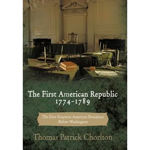 The First American Republic 1774-1789: The First Fourteen American Presidents Before Washington - Hardcover