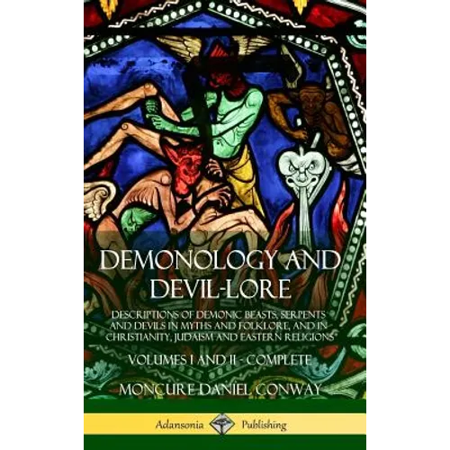Demonology and Devil-lore: Descriptions of Demonic Beasts, Serpents and Devils in Myths and Folklore, and in Christianity, Judaism and Eastern Religio - Hardcover