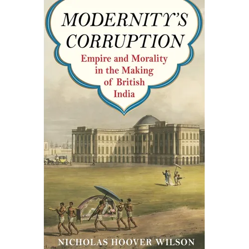 Modernity's Corruption: Empire and Morality in the Making of British India - Paperback