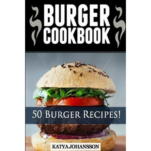 Burger Cookbook: Top 50 Burger Recipes (Using Meat, Chicken, Fish, Cheese, Veggies And Much More) - Paperback