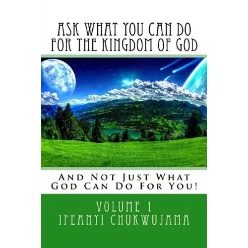 Ask What You Can Do For The Kingdom of God: And Not Just What God Can Do For You! - Paperback