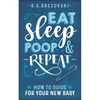 Eat, Sleep, Poop & Repeat: How to Guide For Your New Baby - Paperback