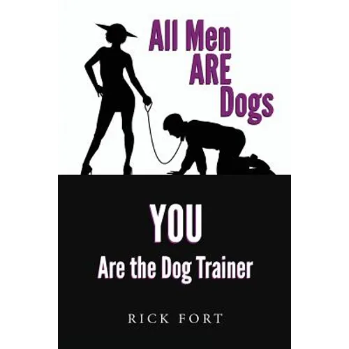All Men ARE Dogs: YOU Are the Dog Trainer - Paperback