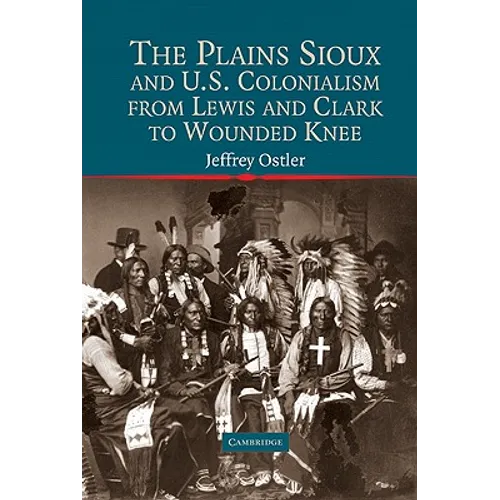 The Plains Sioux and U.S. Colonialism from Lewis and Clark to Wounded Knee - Hardcover