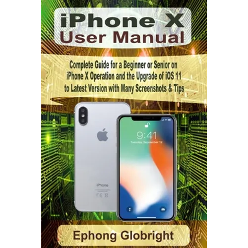 iPhone X User Manual: Complete Guide for a Beginner or Senior on iPhone X Operation and the Upgrade of iOS 11 to Latest Version with Many Screenshots - Paperback