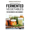 Essential Guide to Fermented Vegetables for Beginners and Dummies - Paperback