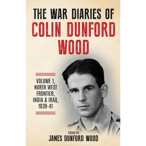 The War Diaries of Colin Dunford Wood, Volume 1: North-West Frontier, India & Iraq, 1939-41 - Paperback