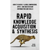 Rapid Knowledge Acquisition & Synthesis: How to Quickly Learn, Comprehend, Apply, and Master New Information and Skills - Hardcover