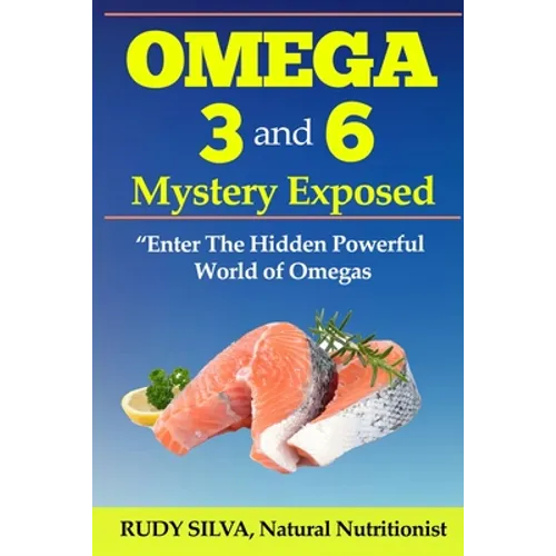 Omega 3 and 6 Mystery Exposed: Enter The Hidden Powerful World of Omegas - Paperback