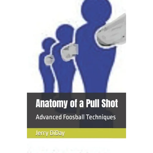 Anatomy of a Pull Shot: Advanced Foosball Techniques - Paperback
