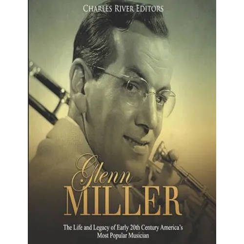 Glenn Miller: The Life and Legacy of Early 20th Century America's Most Popular Musician - Paperback