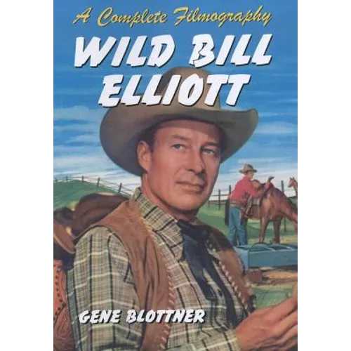 Wild Bill Elliott: A Complete Filmography - Paperback