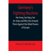 Germany's Fighting Machine; Her Army, her Navy, her Air-ships and Why She Arrayed Them Against the Allied Powers of Europe - Paperback