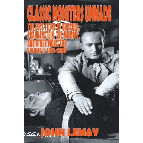 Classic Monsters Unmade: The Lost Films of Dracula, Frankenstein, the Mummy, and Other Monsters (Volume 2: 1956-2000) - Hardcover