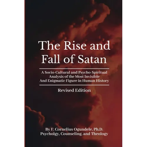 The Rise and Fall of Satan: A Socio-Cultural and Psycho-Spiritual Analysis of the Most Invisible and Enigmatic Figure in Human History - Paperback