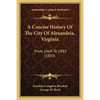 A Concise History Of The City Of Alexandria, Virginia: From 1669 To 1883 (1883) - Paperback