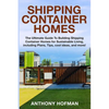 Shipping Container Homes: The Ultimate Guide To Building Shipping Container Homes For Sustainable Living, Including Plans, Tips, Cool Ideas, And More! - Paperback