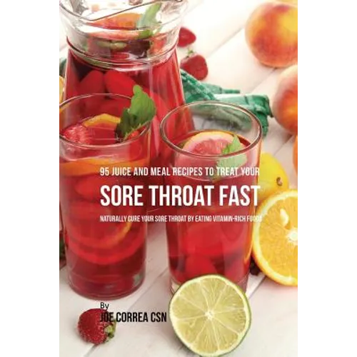 95 Juice and Meal Recipes to Treat Your Sore Throat Fast: Naturally Cure Your Sore Throat by Eating Vitamin-Rich Foods - Paperback