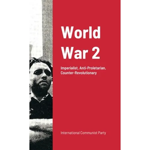 World War Ii: Imperialist War: Anti-Proletarian And Counter-Revolutionary - Paperback
