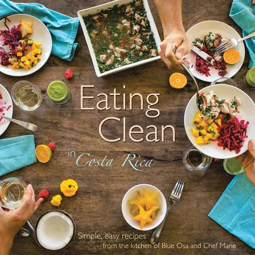 Eating Clean in Costa Rica: Simple, Easy Recipes from the Kitchen of Blue Osa and Chef Marie - Paperback