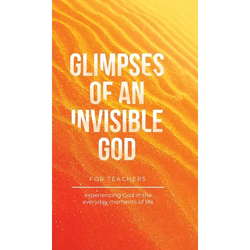 Glimpses of an Invisible God for Teachers: Experiencing God in the Everyday Moments of Life - Hardcover
