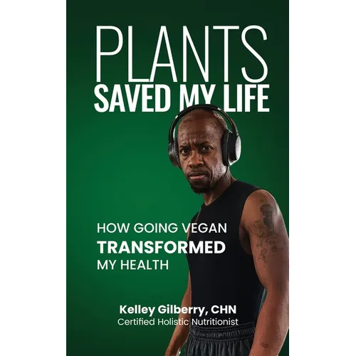Plants Saved My Life: How Going Vegan Transformed My Health - Paperback