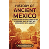 History of Ancient Mexico: An Enthralling Guide to Pre-Columbian Mexico and Its Civilizations, Such as the Olmecs, Maya, Zapotecs, Mixtecs, Toltecs, a - Hardcover