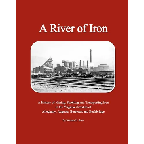 A River of Iron: A History of Mining, Smelting and Transporting Iron in the Virginia Counties of Alleghany, Augusta, Botetourt and Rockbridge - Paperback